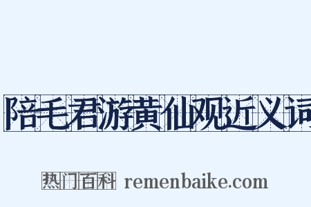 陪毛君游黄仙观近义词是什么意思的图片